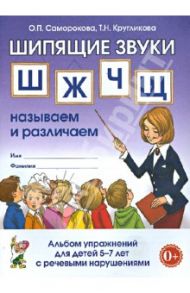Шипящие звуки Ш, Ж, Ч, Щ. Называем и различаем. Альбом упражнений для детей 5-7 лет с ОНР / Саморокова Ольга Павловна, Кругликова Татьяна Николаевна