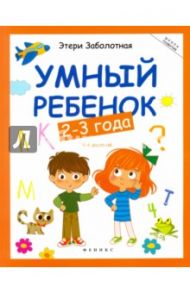 Умный ребенок. 2-3 года / Заболотная Этери Николаевна