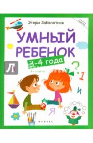 Умный ребенок. 3-4 года / Заболотная Этери Николаевна