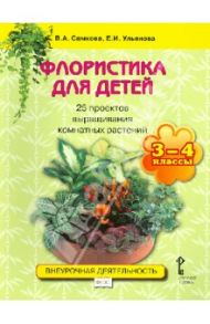Флористика для детей. 25 проектов выращивания комнатных растений. Учеб. пособ. для 3-4 классов. ФГОС / Самкова Виктория Анатольевна, Ульянова Евгения Ивановна