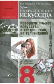 Уроки ИЗО. 8 класс. Изобразительное искусство в театре, кино. Поурочные разработки / Голицына Вера Борисовна, Питерских Алексей Сергеевич