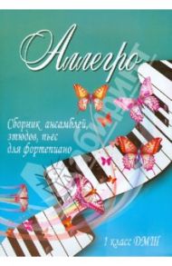 Аллегро. Сборник ансамблей, этюдов, пьес для фортепиано. 1 класс ДМШ / Барсукова Светлана Александровна