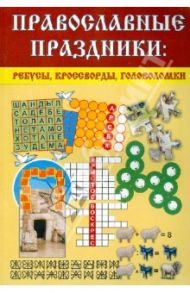 Православные праздники: ребусы, кроссворды, головоломки / Малеваная Неонилла Евгеньевна