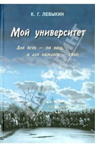 Мой университет. Для всех - он наш, а для каждого - свой / Левыкин Константин Григорьевич