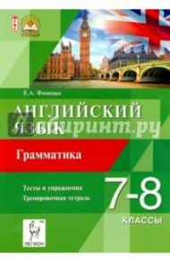 Английский язык. 7-8 классы. Грамматика. Тесты и упражнения. Тренировочная тетрадь. ФГОС / Фоменко Елена Алексеевна