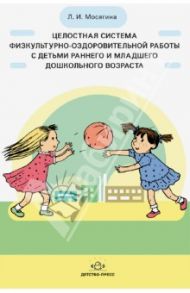 Целостная система физкультурно-оздоровительной  работы с детьми раннего и млад. дошкольного возраста / Мосягина Людмила Ивановна
