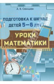 Уроки математики. Подготовка к школе детей 5-6 лет. Пособие для педагогов ДОУ / Савицкая Анжела Вячеславовна