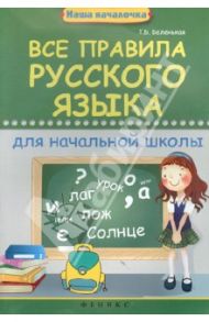 Все правила русского языка для начальной школы / Беленькая Татьяна Борисовна