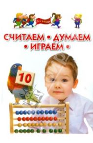 Считаем, думаем, играем. Для детей 4-6 лет / Гаврина Светлана Евгеньевна, Топоркова Ирина Геннадьевна, Кутявина Наталья Леонидовна