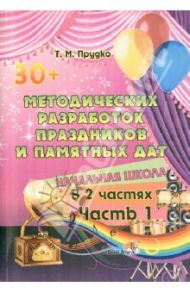 30+ методических разработок праздников и памятных дат. Начальная школа. В 2-х частях. Часть 1 / Прудко Татьяна Михайловна