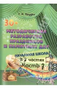 30+ методических разработок праздников и памятных дат. Начальная школа. В 2-х частях. Часть 2 / Прудко Татьяна Михайловна