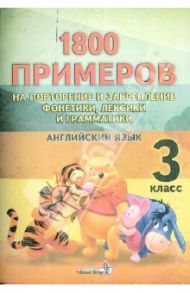 Английский язык. 3 класс. 1800 примеров на повторение и закрепление фонетики, лексики и грамматики