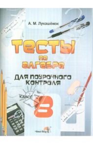 Алгебра. 8 класс. Тесты для поурочного контроля. Практикум для учащихся / Лукашенок Алла Михайловна