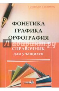 Фонетика. Графика. Орфография. Справочник учащихся
