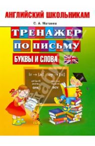Английский школьникам. Тренажер по письму. Буквы и слов / Матвеев Сергей Александрович