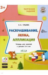 Творческие задания. Раскрашивание, лепка, аппликация. Тетрадь для занятий с детьми 3-4 лет / Ульева Елена Александровна