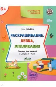 Творческие задания. Раскрашивание, лепка, аппликация. Тетрадь для занятий с детьми 6-7 лет. ФГОС ДО / Ульева Елена Александровна