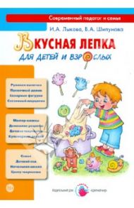Вкусная лепка для детей и взрослых / Лыкова Ирина Александровна, Шипунова Вера Александровна