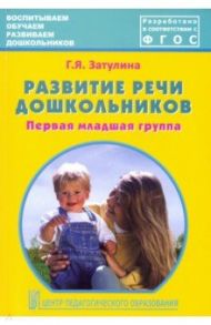 Развитие речи дошкольников. Первая младшая группа. Методическое пособие. ФГОС / Затулина Галина Яковлевна