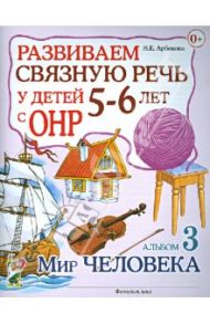 Развиваем связную речь у детей 5-6 лет с ОНР. Альбом 3. Мир человека / Арбекова Нелли Евгеньевна