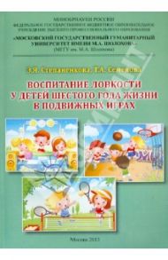 Воспитание ловкости у детей шестого года жизни в подвижных играх. Монография / Степаненкова Эмма Яковлевна, Семенова Татьяна Анатольевна