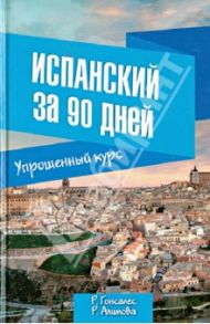 Испанский за 90 дней. Упрощенный курс. Учебное пособие / Гонсалес Роза Альфонсовна, Алимова Рушания Рашитовна