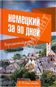 Немецкий за 90 дней. Упрощенный курс. Учебное пособие / Какзанова Евгения Михайловна