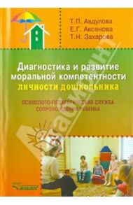 Диагностика и развитие моральной компетентности личности дошкольника / Авдулова Татьяна Павловна, Захарова Татьяна Николаевна, Аксенова Елена Геннадьевна