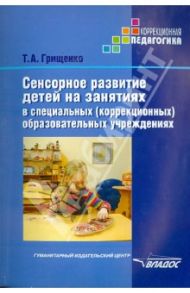 Сенсорное развитие детей на занятиях в специальных (коррекционных) образовательных учреждениях / Грищенко Татьяна Анатольевна