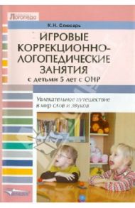 Игровые коррекционно-логопедические занятия с детьми 5 лет с ОНР. Увлекательное путешествие… / Слюсарь Карина Николаевна