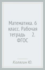 Математика. 6 класс. Рабочая тетрадь №2. ФГОС / Колягин Юрий Михайлович, Короткова Лидия Михайловна, Савинцева Наталья Викторовна