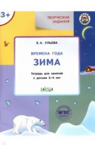 Творческие задания. Времена года. Зима. Тетрадь для занятий с детьми 3-4 лет. ФГОС ДО / Ульева Елена Александровна
