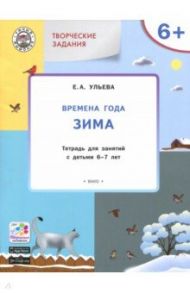 Творческие занятия. Времена года. Зима. Тетрадь для занятия с детьми 6-7 лет. ФГОС / Ульева Елена Александровна