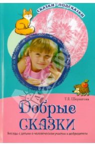 Добрые сказки. Беседы с детьми о человеческом участии и добродетели / Шорыгина Татьяна Андреевна