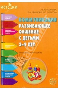 Коммуникация. Развивающее общение с детьми 3-4 лет. Методическое пособие / Арушанова Алла Генриховна, Иванкова Римма Абессаловна, Рычагова Елена Сергеевна