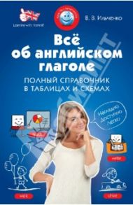Всё об английском глаголе. Полный справочник в таблицах и схемах / Ильченко Валерия Витальевна