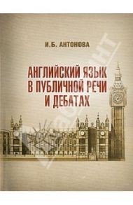Английский язык в публичной речи и дебатах / Антонова Ирина Борисовна