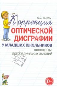 Коррекция оптической дисграфии у младших школьников. Конспекты логопедических занятий / Яцель Ольга Станиславовна