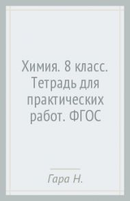 Химия. 8 класс. Тетрадь для практических работ. ФГОС / Гара Наталья Николаевна, Зуева Марта Васильевна