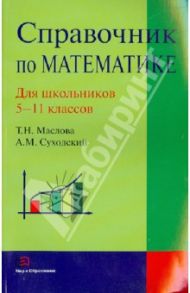 Справочник по математике.  5-11 классы / Маслова Тамара Николаевна, Суходский Андрей Матвеевич