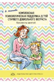 Комплексная психологическая поддержка детей старшего дошкольного возраста. Конспекты занятий / Ананьева Татьяна Евгеньевна