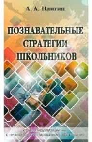 Познавательные стратегии школьников: от индивидуализации - к личностно ориентированному образованию / Плигин Андрей Анатольевич