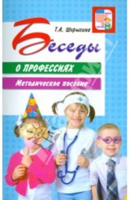 Беседы о профессиях. Методическое пособие / Шорыгина Татьяна Андреевна