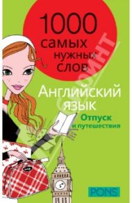 1000 самых нужных слов. Разговорник. Отпуск и путешествия. Английский язык