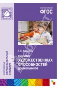 Развитие художественных способностей дошкольников 3-7 лет (ФГОС) / Комарова Тамара Семеновна