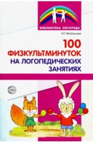 100 физкультминуток на логопедических занятиях / Метельская Наталия Геннадьевна