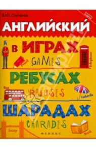 Английский в играх, ребусах, шарадах / Степанов Валерий Юрьевич