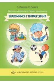 Долгосрочный проект для детей старшего дошкольного возраста "Знакомимся с профессиями" / Жаренкова Наталья Зуфаровна, Муртазина Ольга Валерьевна