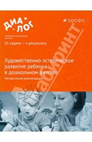 Художественно-эстетическое развитие ребенка в дошкольном детстве. Методические рекомендации / Радынова Ольга Петровна, Копцева Татьяна Анатольевна
