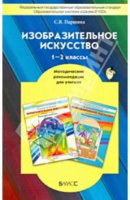 Изобразительное искусство. 1-2 классы. Методические рекомендации для учителя. ФГОС / Паршина Светлана Валентиновна